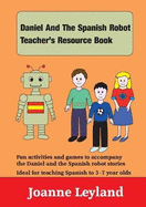 Daniel and the Spanish Robot Teacher's Resource Book: Fun Activities and Games to Accompany the Daniel and the Spanish Robot Stories