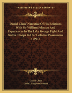 Daniel Claus' Narrative Of His Relations With Sir William Johnson And Experiences In The Lake George Fight And Native Troops In Our Colonial Possessions (1904)