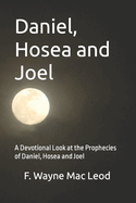 Daniel, Hosea and Joel: A Devotional Look at the Prophecies of Daniel, Hosea and Joel