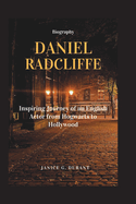 Daniel Radcliffe Biography: Inspiring Journey of an English Actor from Hogwarts to Hollywood