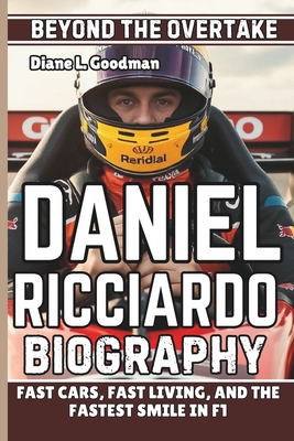 Daniel Ricciardo Biography: Beyond the Overtake - Fast Cars, Fast Living, and the Fastest Smile in F1 - L Goodman, Diane