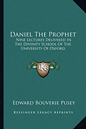 Daniel The Prophet: Nine Lectures Delivered In The Divinity School Of The University Of Oxford