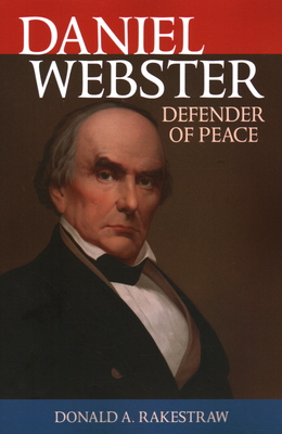 Daniel Webster: Defender of Peace - Rakestraw, Donald a, and Fry, Joseph A (Editor)