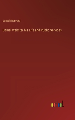 Daniel Webster his Life and Public Services - Banvard, Joseph