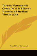 Danielis Wyttenbachii Oratio de VI Et Efficacia Historiae Ad Studium Virtutis (1785)