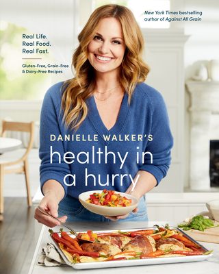 Danielle Walker's Healthy in a Hurry: Real Life. Real Food. Real Fast. [A Gluten-Free, Grain-Free & Dairy-Free Cookbook] - Walker, Danielle