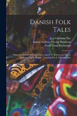 Danish Folk Tales: From the Danish of Svend Grundtvig, E. T. Kristensen, Ingvor Bondesen and L. Budde; Translated by J. Christian Bay - Kristensen, Evald Tang, and Bay, Jens Christian, and Grundtvig, Sven