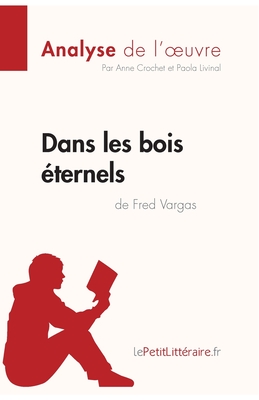 Dans les bois ?ternels de Fred Vargas (Analyse de l'oeuvre): Analyse compl?te et r?sum? d?taill? de l'oeuvre - Lepetitlitteraire, and Anne Crochet, and Paola Livinal