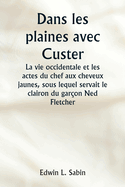 Dans les plaines avec Custer La vie occidentale et les actes du chef aux cheveux jaunes, sous lequel servait le clairon du gar?on Ned Fletcher, lorsque, dans les ann?es troubles 1866-1876, la septi?me cavalerie combattante a aid? ? gagner le Kansas, le...