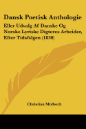 Dansk Poetisk Anthologie: Eller Udvalg Af Danske Og Norske Lyriske Digteres Arbeider, Efter Tidsfslgen (1830)