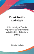 Dansk Poetisk Anthologie: Eller Udvalg AF Danske Og Norske Lyriske Digteres Arbeider, Efter Tidsfslgen (1830)