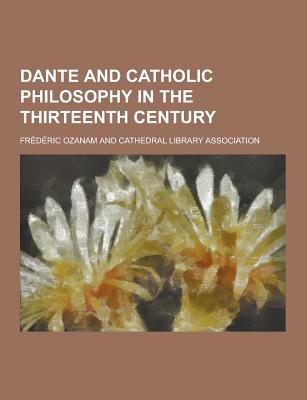Dante and Catholic Philosophy in the Thirteenth Century - Ozanam, Frederic