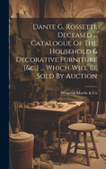 Dante G. Rossetti, Deceased ... Catalogue Of The Household & Decorative Furniture [&c.] ... Which Will Be Sold By Auction