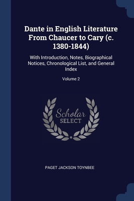 Dante in English Literature From Chaucer to Cary (c. 1380-1844): With Introduction, Notes, Biographical Notices, Chronological List, and General Index; Volume 2 - Toynbee, Paget Jackson