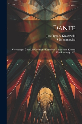 Dante: Vorlesungen Uber Die Goettliche Komoedie Gehalten in Krakau Und Lemberg 1867 - Kraszewski, J?zef Ignacy, and Bohdanowicz, S