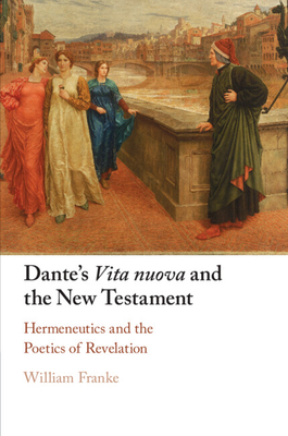 Dante's Vita Nuova and the New Testament: Hermeneutics and the Poetics of Revelation - Franke, William