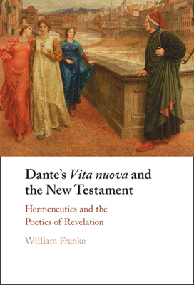 Dante's Vita Nuova and the New Testament: Hermeneutics and the Poetics of Revelation - Franke, William