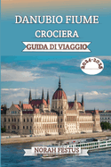 Danubio Fiume Crociera Guida Di Viaggio 2024 - 2025: Un manuale completo che svela i consigli degli esperti, destinazioni imperdibili, esperienze culturali, attrazioni stagionali e gli elementi essenziali per la valigia un'avventura europea indimentica...