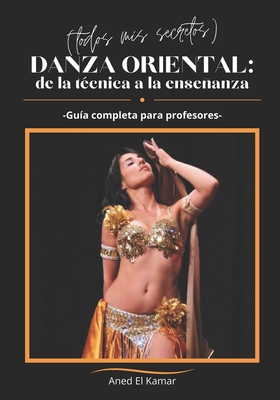 Danza Oriental: de la T?cnica a la Enseanza (Todos mis secretos): Gu?a completa para profesores - El Kamar, Aned