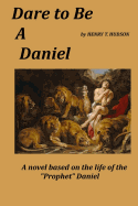 Dare to be a Daniel: A Novel Based on the Life of the Prophet