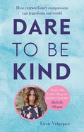 Dare to be Kind: How Extraordinary Compassion Can Transform Our World