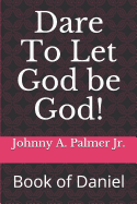 Dare To Let God be God!: Book of Daniel