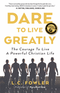 Dare to Live Greatly: The Courage to Live a Powerful Christian Life