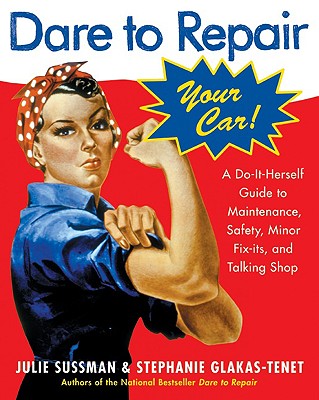 Dare to Repair Your Car: A Do-It-Herself Guide to Maintenance, Safety, Minor Fix-Its, and Talking Shop - Sussman, Julie, and Glakas-Tenet, Stephanie