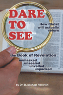 Dare to See - How Christ will actually return: the Book of Revelation - unmasked - unsealed - unveiled - unpacked
