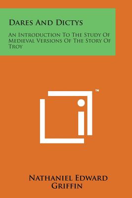 Dares and Dictys: An Introduction to the Study of Medieval Versions of the Story of Troy - Griffin, Nathaniel Edward