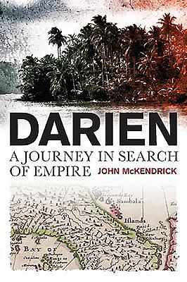 Darien: A Journey in Search of Empire - McKendrick, John