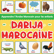 Darija Marocaine: Apprendre l'Arabe Marocain pour les enfants: Plus de 100 mots du vocabulaire quotidien traduits du Franais et prsents par thmatiques