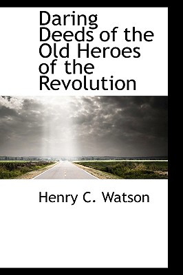 Daring Deeds of the Old Heroes of the Revolution - Watson, Henry C