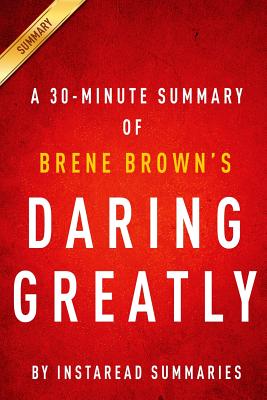Daring Greatly Brene Brown - A 30-Minute Summary: How the Courage to Be Vulnerable Transforms the Way We Live, Love, Parent, and Lead - Summaries, Instaread