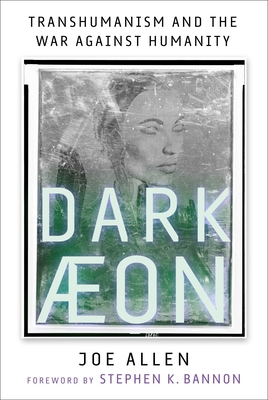Dark Aeon: Transhumanism and the War Against Humanity - Allen, Joe, and Bannon, Stephen K (Foreword by)