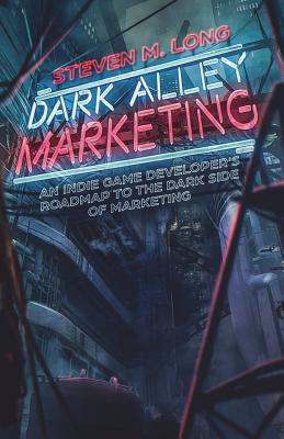 Dark Alley Marketing: An indie game developer's roadmap to the dark side of marketing - Long, Steven