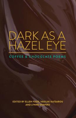 Dark as a Hazel Eye: Coffee & Chocolate Poems - Foos, Ellen (Editor), and Katsarou, Vasiliki (Editor), and Shapiro, Lynne (Editor)