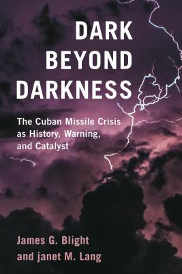 Dark Beyond Darkness: The Cuban Missile Crisis as History, Warning, and Catalyst - Blight, James G., and Lang, janet M.