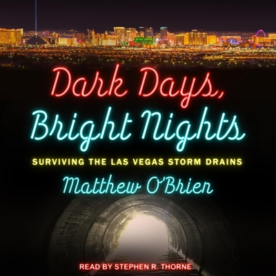 Dark Days, Bright Nights: Surviving the Las Vegas Storm Drains - Thorne, Stephen R (Read by), and O'Brien, Matthew