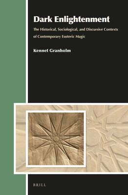 Dark Enlightenment: The Historical, Sociological, and Discursive Contexts of Contemporary Esoteric Magic - Granholm, Kennet