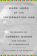 Dark Hero of the Information Age: In Search of Norbert Wiener, the Father of Cybernetics