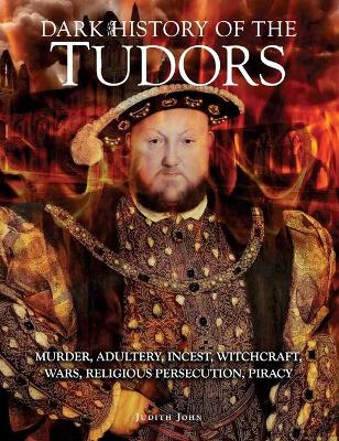 Dark History of the Tudors: Murder, adultery, incest, witchcraft, wars, religious persecution, piracy - John, Judith