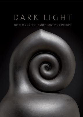 Dark Light: The Ceramics of Christine Nofchissey McHorse - Clark, Garth, and del Vecchio, Mark, and Doty, Addison (Photographer)