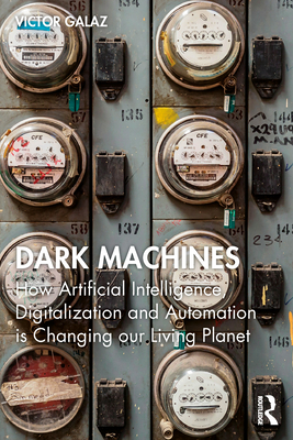 Dark Machines: How Artificial Intelligence, Digitalization and Automation Is Changing Our Living Planet - Galaz, Victor