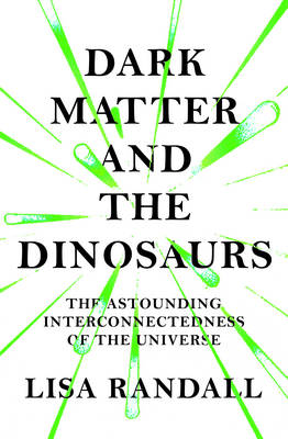 Dark Matter and the Dinosaurs: The Astounding Interconnectedness of the Universe - Randall, Lisa