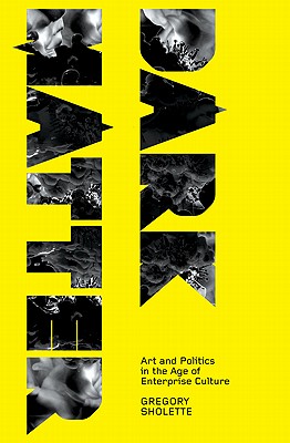 Dark Matter: Art and Politics in the Age of Enterprise Culture - Sholette, Gregory