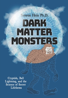 Dark Matter Monsters: Cryptids, Ball Lightning, and the Science of Secret Lifeforms - 