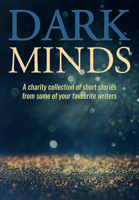 Dark Minds: A Charity Collection of Short Stories from Some of Your Favourite Authors - Morton, B. A., and Pullar, Emma, and Jensen, Louise