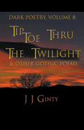 Dark Poetry, Volume 8: Tiptoe Thru The Twilight & Other Gothic Poems