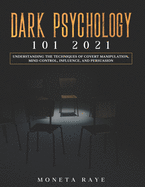 Dark Psychology 101 2021: Understanding the Techniques of Covert Manipulation, Mind Control, Influence, and Persuasion